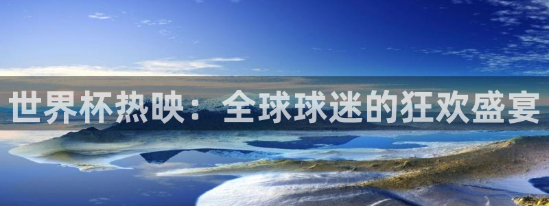 2026世界杯直播免费观看：世界杯热映：全球球迷的狂欢盛宴