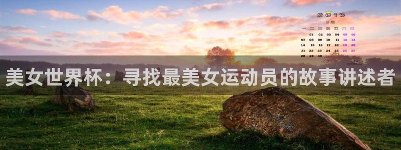 世界杯：美女世界杯：寻找最美女运动员的故事讲述者