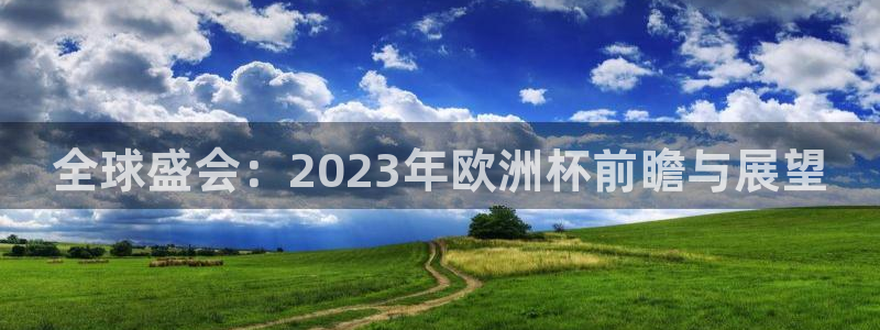 世界杯预选赛欧洲赛区赛程：全球盛会：2023年欧洲杯前瞻与展望