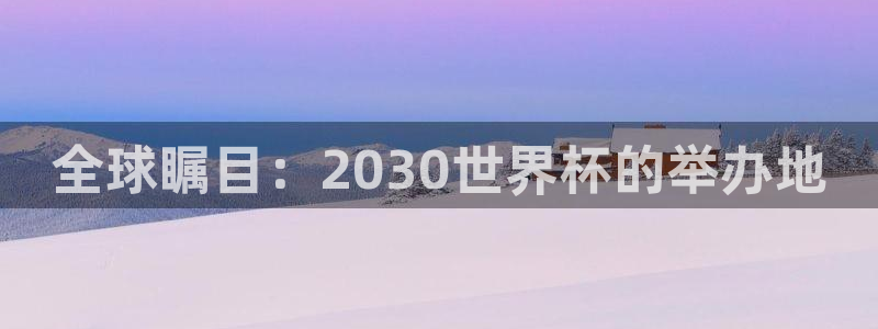 世界杯2026赛程：全球瞩目：2030世界杯的举办地
